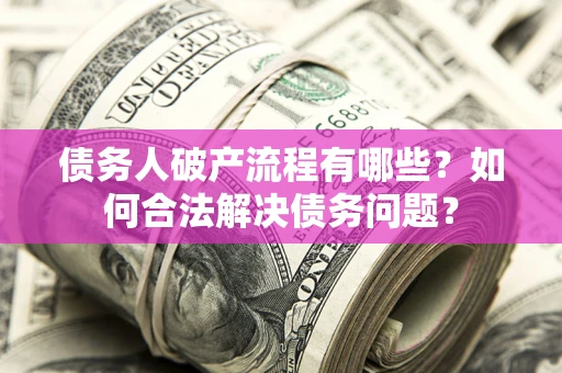 北京债务人破产流程有哪些？如何合法解决债务问题？