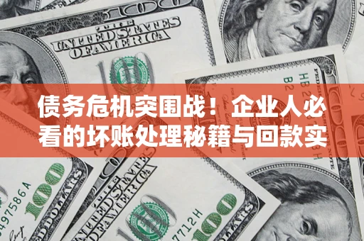 北京债务危机突围战！企业人必看的坏账处理秘籍与回款实战指南