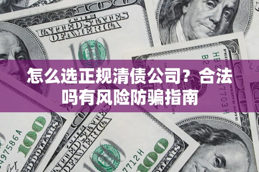 北京怎么选正规清债公司？合法吗有风险防骗指南