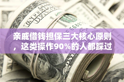 北京亲戚借钱担保三大核心原则，这类操作90%的人都踩过坑！附法院判决案例