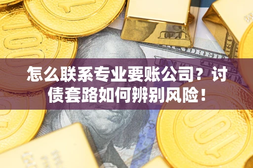 北京怎么联系专业要账公司？讨债套路如何辨别风险！