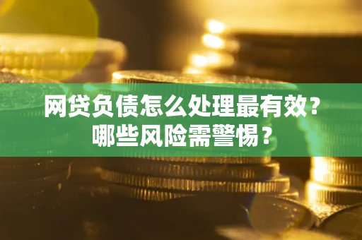 北京网贷负债怎么处理最有效？哪些风险需警惕？