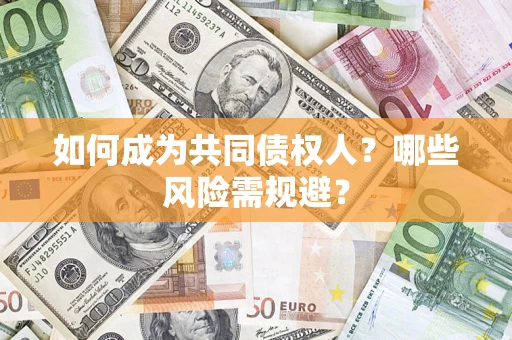北京如何成为共同债权人？哪些风险需规避？
