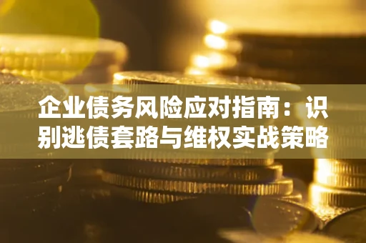 北京企业债务风险应对指南：识别逃债套路与维权实战策略
