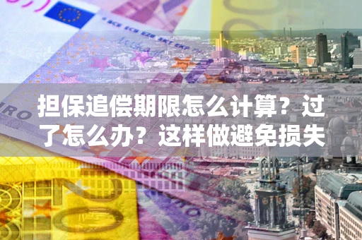 北京担保追偿期限怎么计算？过了怎么办？这样做避免损失！