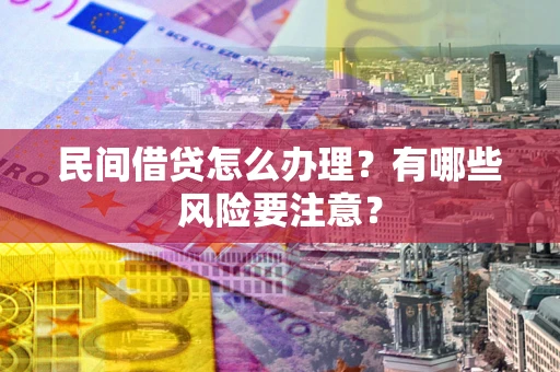 北京民间借贷怎么办理？有哪些风险要注意？