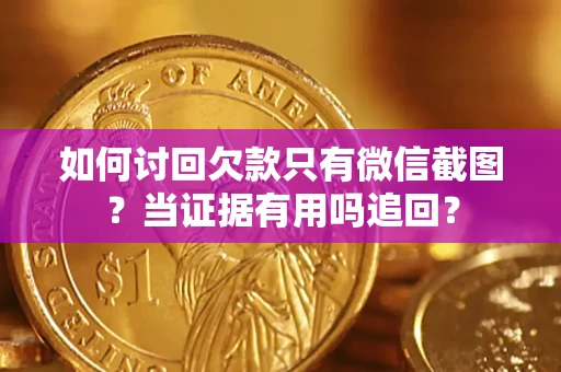 北京如何讨回欠款只有微信截图？当证据有用吗追回？