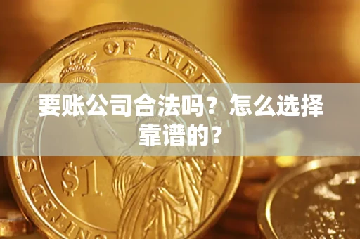 北京要账公司合法吗？怎么选择靠谱的？