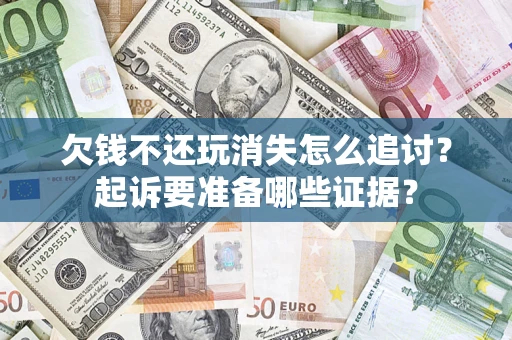 北京欠钱不还玩消失怎么追讨？起诉要准备哪些证据？