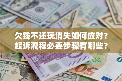 北京欠钱不还玩消失如何应对？起诉流程必要步骤有哪些？