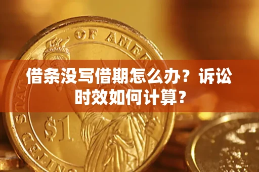 北京借条没写借期怎么办？诉讼时效如何计算？