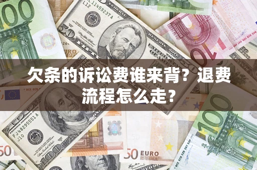 北京欠条的诉讼费谁来背？退费流程怎么走？