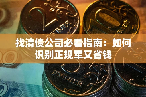 北京找清债公司必看指南：如何识别正规军又省钱