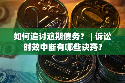 北京如何追讨逾期债务？ | 诉讼时效中断有哪些诀窍？