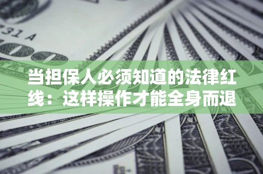北京当担保人必须知道的法律红线：这样操作才能全身而退