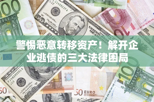 北京警惕恶意转移资产！解开企业逃债的三大法律困局