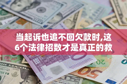 北京当起诉也追不回欠款时,这6个法律招数才是真正的救命稻草