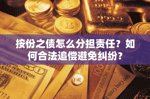 北京按份之债怎么分担责任？如何合法追偿避免纠纷？