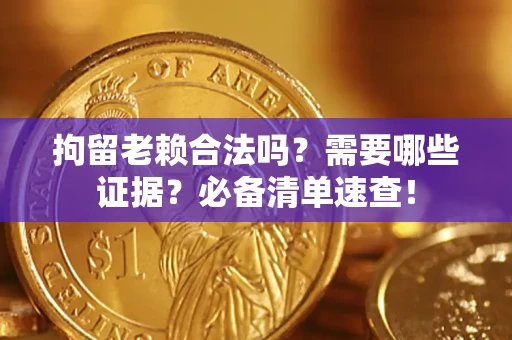 北京拘留老赖合法吗？需要哪些证据？必备清单速查！