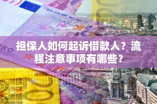 北京担保人如何起诉借款人？流程注意事项有哪些？