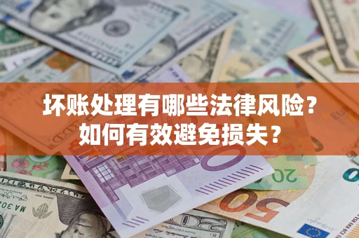 北京坏账处理有哪些法律风险？如何有效避免损失？