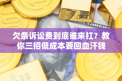 北京欠条诉讼费到底谁来扛？教你三招低成本要回血汗钱